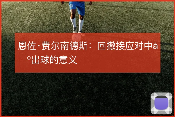恩佐·费尔南德斯：回撤接应对中场出球的意义