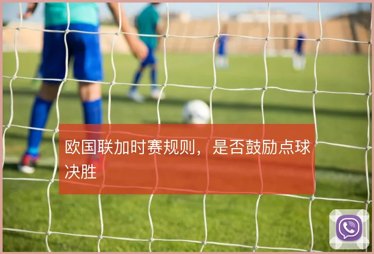 欧国联加时赛规则，是否鼓励点球决胜