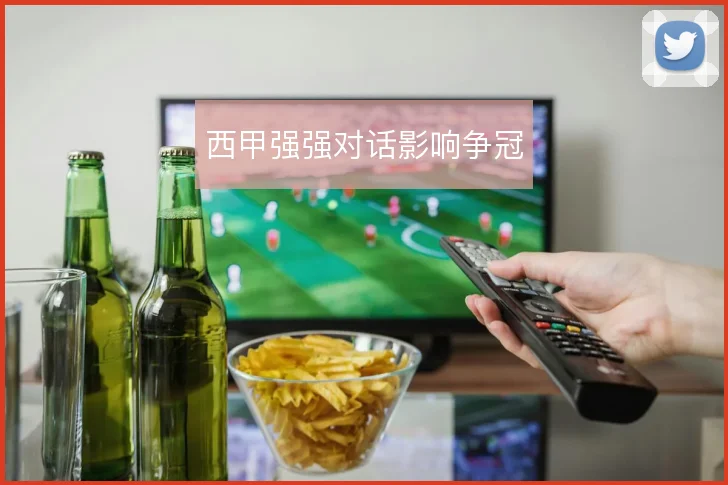 西甲强强对话影响争冠