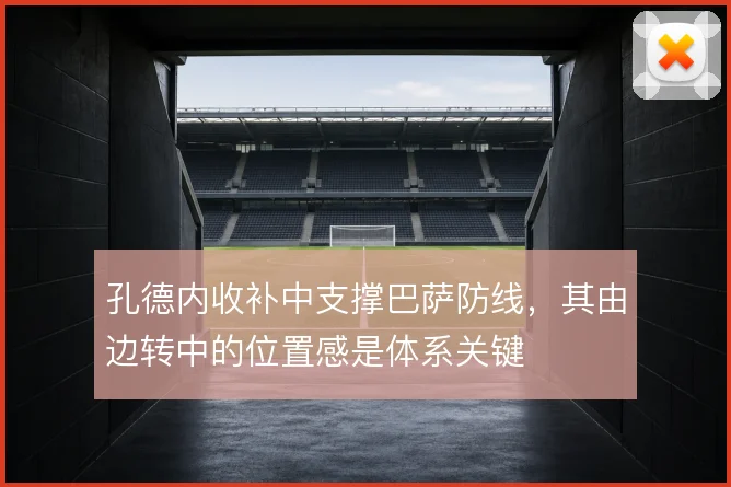 孔德内收补中支撑巴萨防线,其由边转中的位置感是体系关键