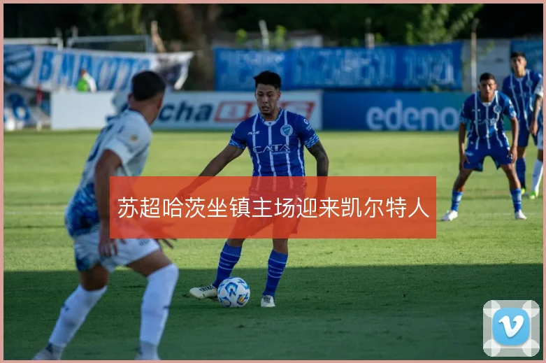 苏超哈茨坐镇主场迎来凯尔特人