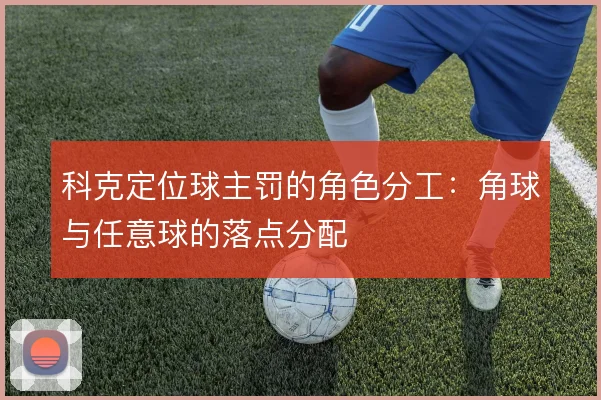 科克定位球主罚的角色分工：角球与任意球的落点分配