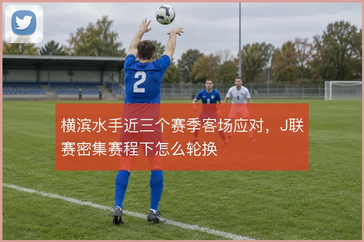 横滨水手近三个赛季客场应对，J联赛密集赛程下怎么轮换