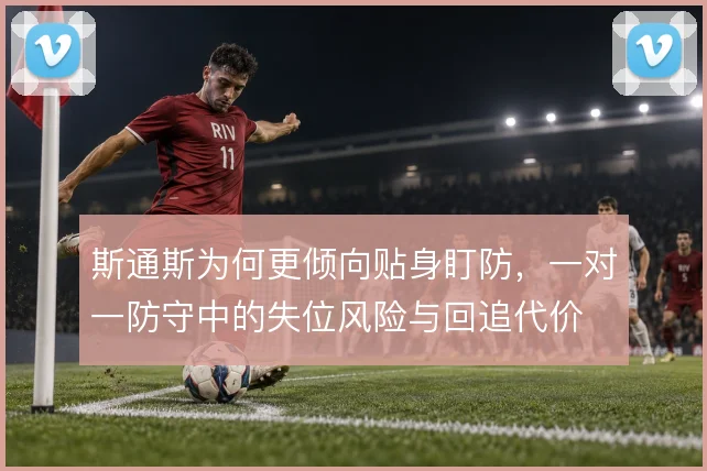 斯通斯为何更倾向贴身盯防，一对一防守中的失位风险与回追代价
