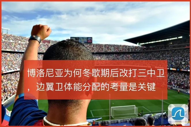博洛尼亚为何冬歇期后改打三中卫，边翼卫体能分配的考量是关键