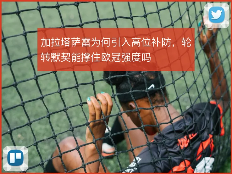 加拉塔萨雷为何引入高位补防，轮转默契能撑住欧冠强度吗