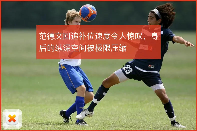 范德文回追补位速度令人惊叹，身后的纵深空间被极限压缩
