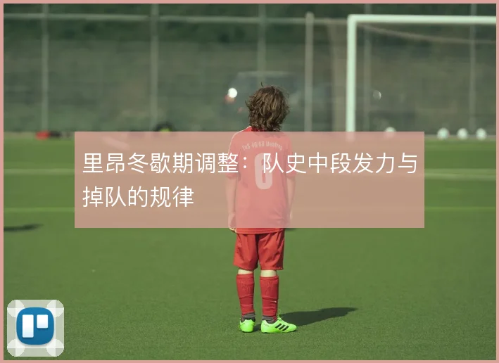 里昂冬歇期调整：队史中段发力与掉队的规律