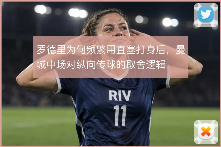 罗德里为何频繁用直塞打身后，曼城中场对纵向传球的取舍逻辑