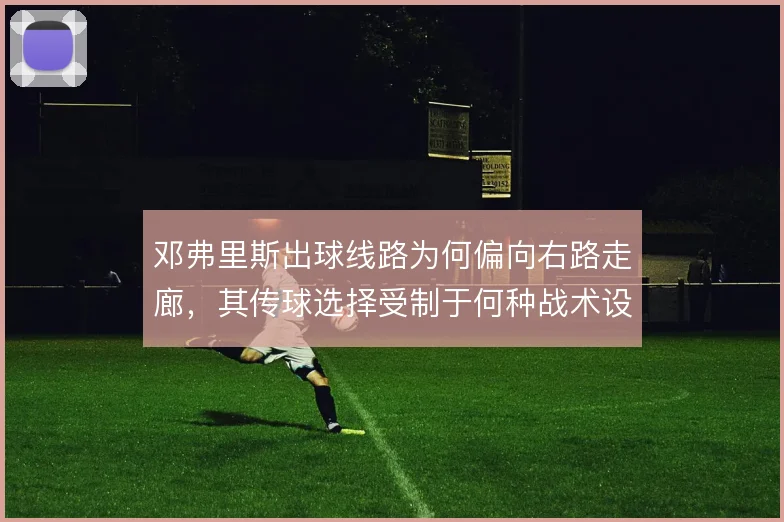 邓弗里斯出球线路为何偏向右路走廊,其传球选择受制于何种战术设定