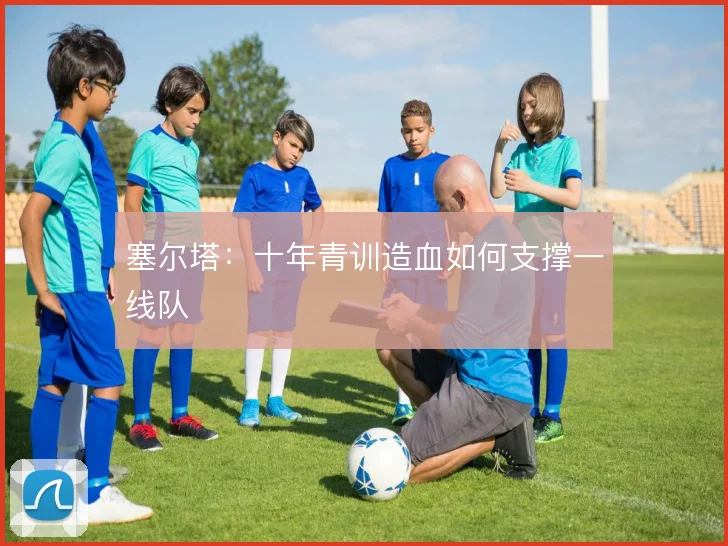 塞尔塔：十年青训造血如何支撑一线队