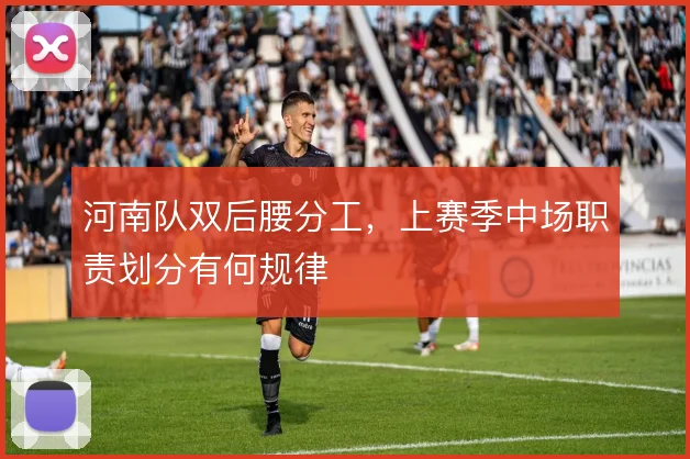 河南队双后腰分工，上赛季中场职责划分有何规律