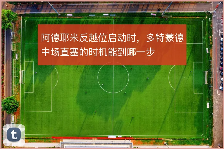 阿德耶米反越位启动时，多特蒙德中场直塞的时机能到哪一步