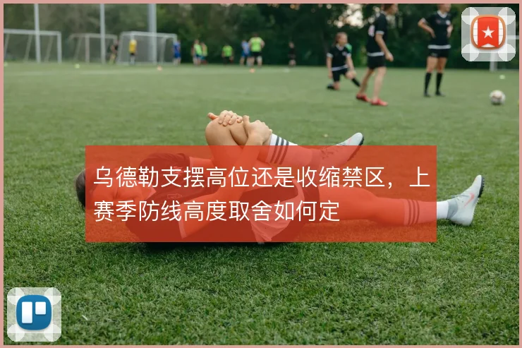乌德勒支摆高位还是收缩禁区，上赛季防线高度取舍如何定
