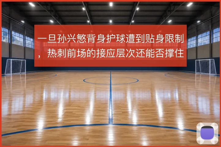 一旦孙兴慜背身护球遭到贴身限制，热刺前场的接应层次还能否撑住球权流转