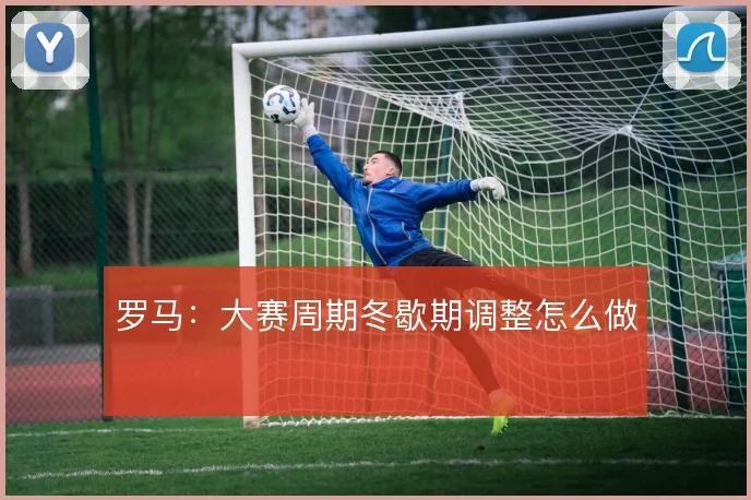 罗马：大赛周期冬歇期调整怎么做