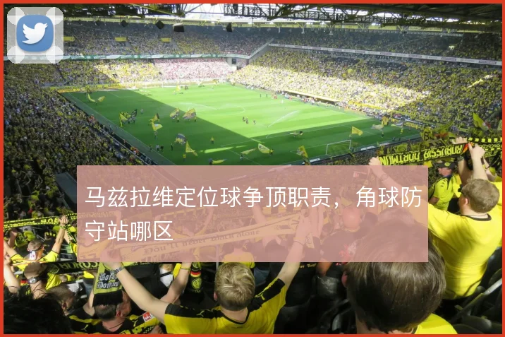 马兹拉维定位球争顶职责，角球防守站哪区