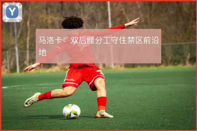 马洛卡：双后腰分工守住禁区前沿地