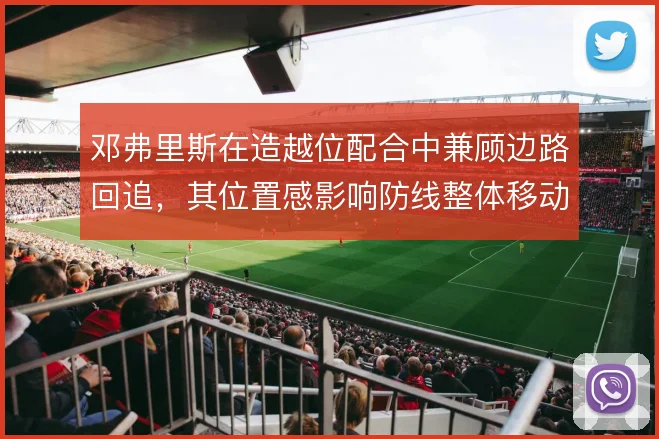 邓弗里斯在造越位配合中兼顾边路回追，其位置感影响防线整体移动