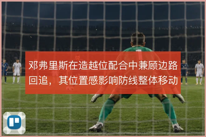邓弗里斯在造越位配合中兼顾边路回追,其位置感影响防线整体移动