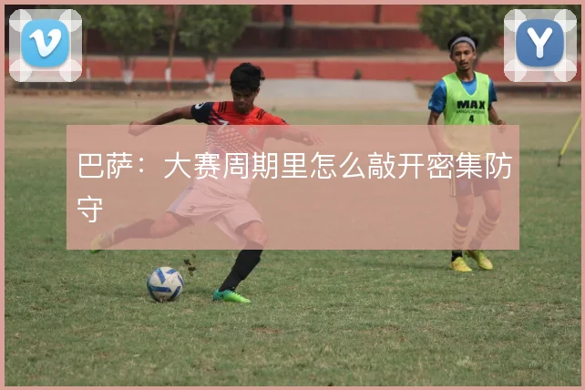 巴萨：大赛周期里怎么敲开密集防守