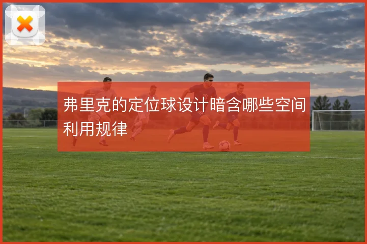 弗里克的定位球设计暗含哪些空间利用规律