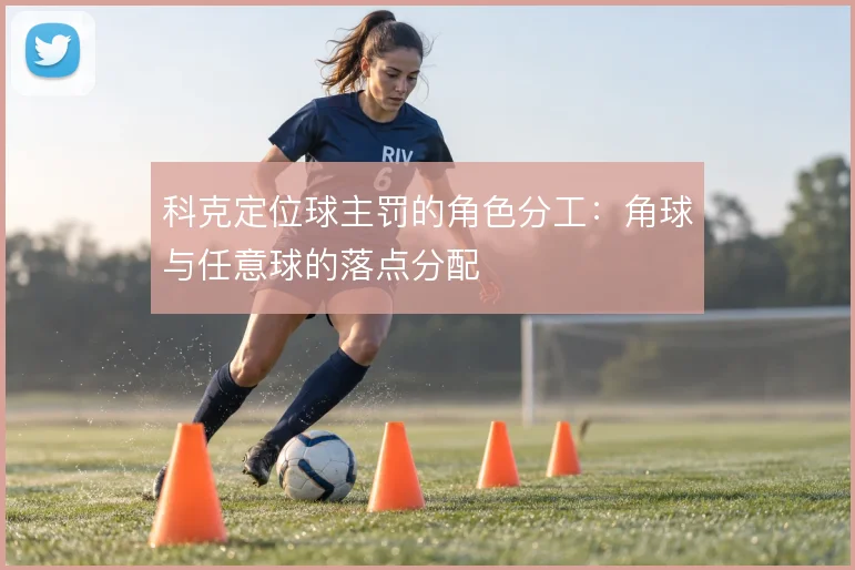 科克定位球主罚的角色分工：角球与任意球的落点分配