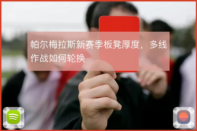 帕尔梅拉斯新赛季板凳厚度，多线作战如何轮换