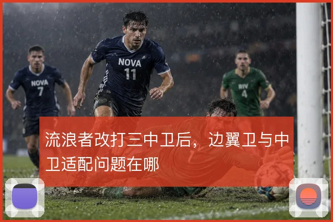 流浪者改打三中卫后，边翼卫与中卫适配问题在哪