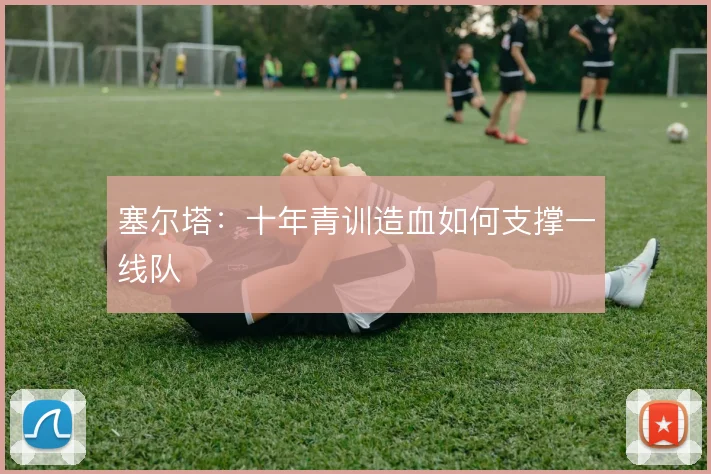 塞尔塔：十年青训造血如何支撑一线队