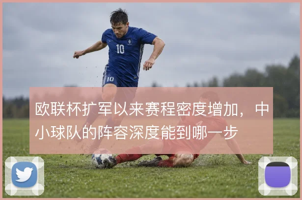 欧联杯扩军以来赛程密度增加，中小球队的阵容深度能到哪一步