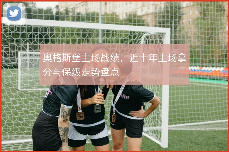 奥格斯堡主场战绩，近十年主场拿分与保级走势盘点