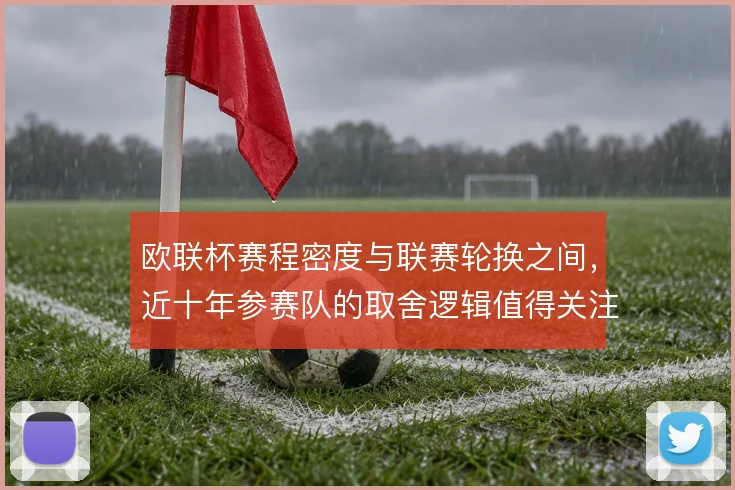 欧联杯赛程密度与联赛轮换之间，近十年参赛队的取舍逻辑值得关注