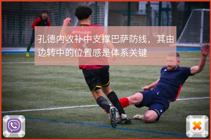 孔德内收补中支撑巴萨防线，其由边转中的位置感是体系关键