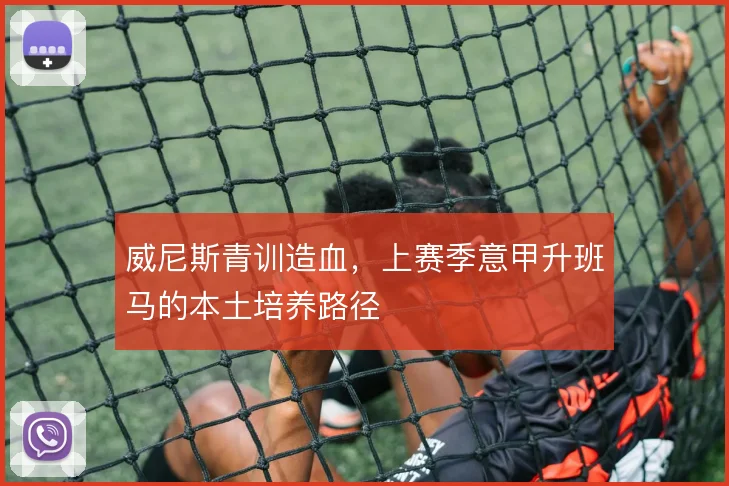 威尼斯青训造血，上赛季意甲升班马的本土培养路径