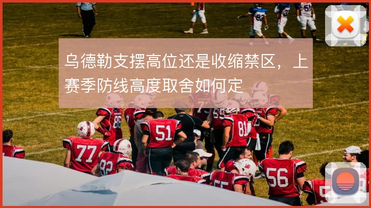 乌德勒支摆高位还是收缩禁区，上赛季防线高度取舍如何定