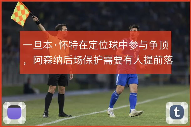 一旦本·怀特在定位球中参与争顶，阿森纳后场保护需要有人提前落位