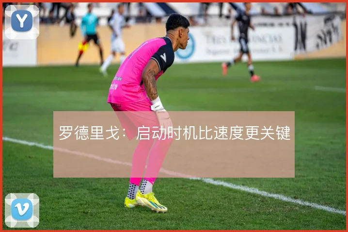 罗德里戈:启动时机比速度更关键