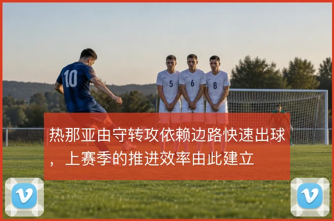 热那亚由守转攻依赖边路快速出球，上赛季的推进效率由此建立