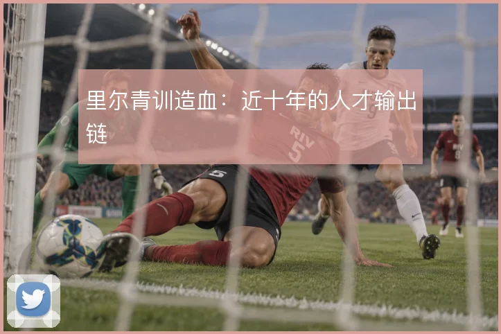 里尔青训造血：近十年的人才输出链