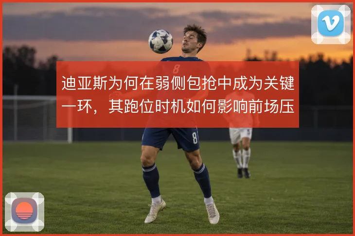 迪亚斯为何在弱侧包抢中成为关键一环，其跑位时机如何影响前场压迫