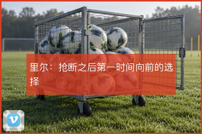 里尔：抢断之后第一时间向前的选择