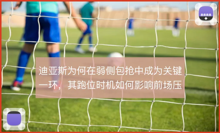迪亚斯为何在弱侧包抢中成为关键一环，其跑位时机如何影响前场压迫