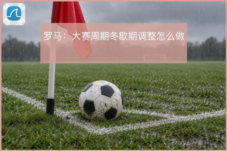 罗马：大赛周期冬歇期调整怎么做