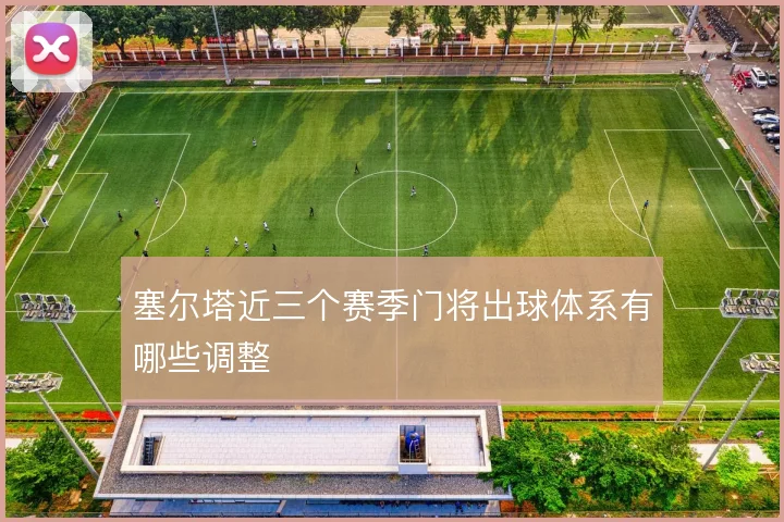 塞尔塔近三个赛季门将出球体系有哪些调整