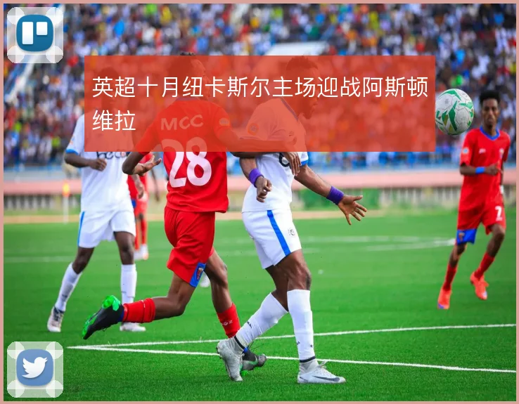 英超十月纽卡斯尔主场迎战阿斯顿维拉